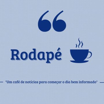 Rodapé – Um café de notícias para começar o dia bem informado (19/04/24)