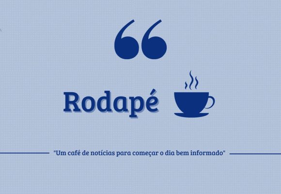 Rodapé – Um café de notícias para começar o dia bem informado (08/05/24)