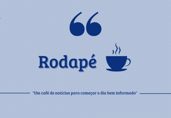 Rodapé – Um café de notícias para começar o dia bem informado (29/02/24)